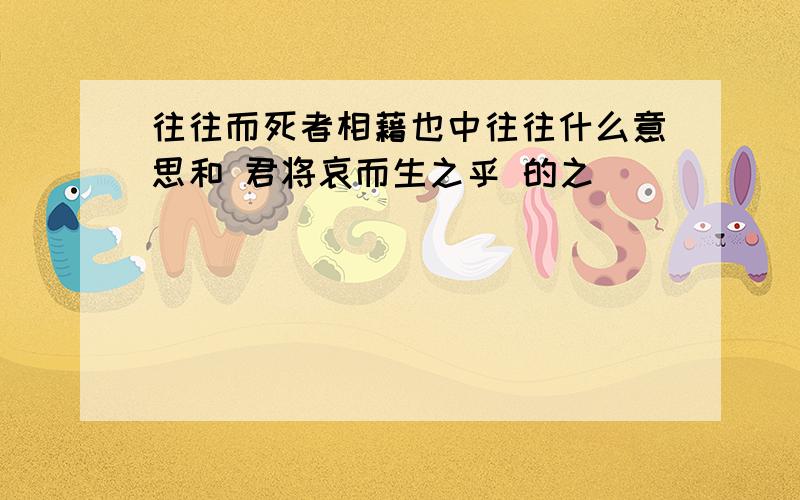 往往而死者相藉也中往往什么意思和 君将哀而生之乎 的之