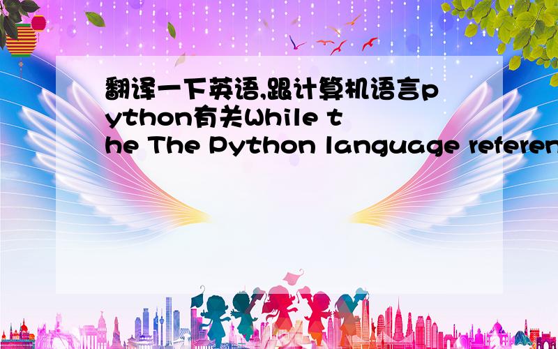 翻译一下英语,跟计算机语言python有关While the The Python language reference describes the exact syntax and semantics of the Python language, this library reference manual describes the standard library that is distributed with Python. It