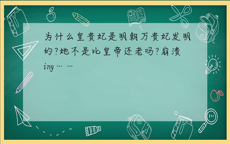 为什么皇贵妃是明朝万贵妃发明的?她不是比皇帝还老吗?崩溃ing……