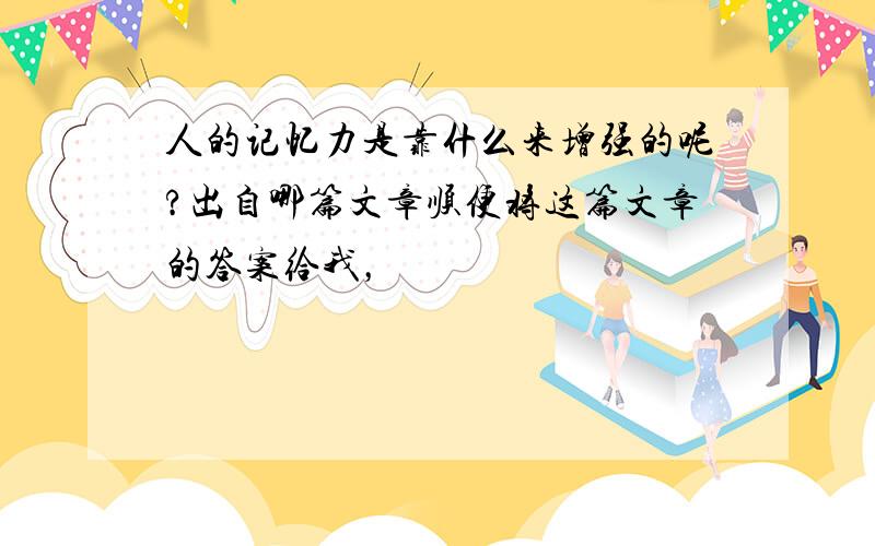 人的记忆力是靠什么来增强的呢?出自哪篇文章顺便将这篇文章的答案给我，