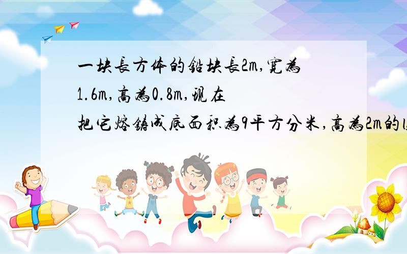 一块长方体的铅块长2m,宽为1.6m,高为0.8m,现在把它熔铸成底面积为9平方分米,高为2m的圆锥体.这个长方体能熔铸成多少个这样的圆锥体