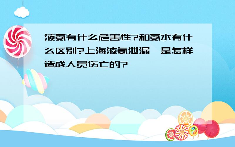 液氨有什么危害性?和氨水有什么区别?上海液氨泄漏,是怎样造成人员伤亡的?