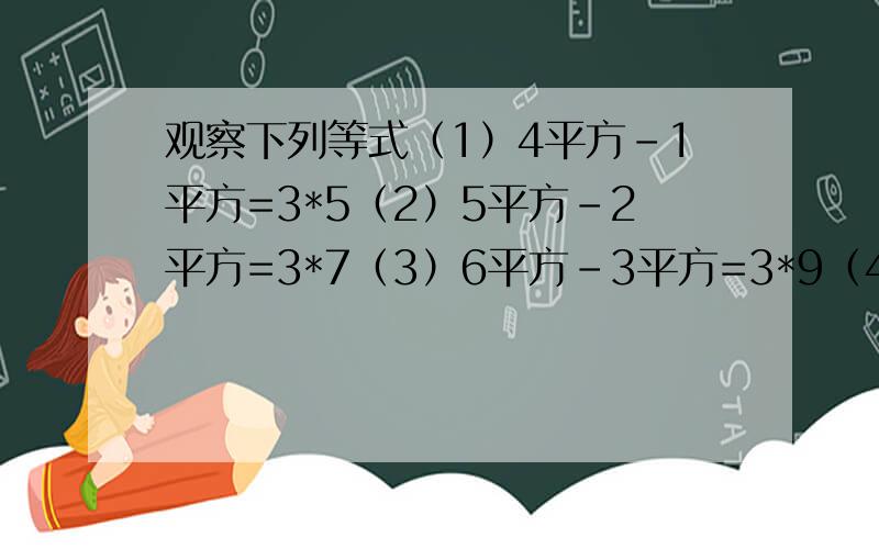 观察下列等式（1）4平方-1平方=3*5（2）5平方-2平方=3*7（3）6平方-3平方=3*9（4）7平方-4平方=3*11……第n（n是正整数）个等式为