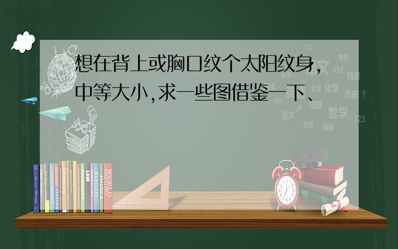 想在背上或胸口纹个太阳纹身,中等大小,求一些图借鉴一下、