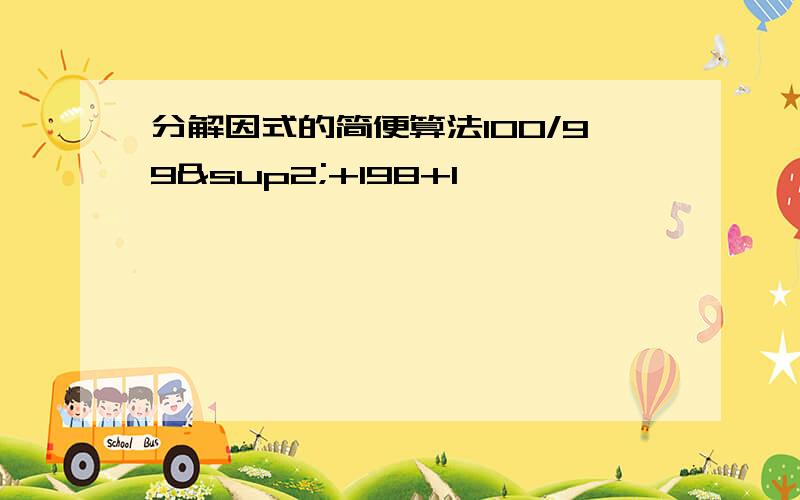 分解因式的简便算法100/99²+198+1