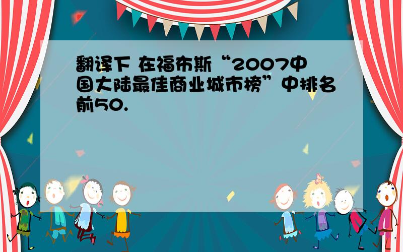 翻译下 在福布斯“2007中国大陆最佳商业城市榜”中排名前50.