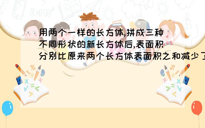 用两个一样的长方体,拼成三种不同形状的新长方体后,表面积分别比原来两个长方体表面积之和减少了48平方减少了48平方厘米、30平方厘米和80平方厘米,原来每个长方体的表面积是（ ）平方