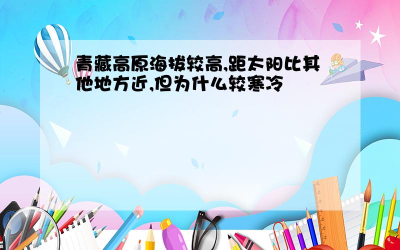 青藏高原海拔较高,距太阳比其他地方近,但为什么较寒冷