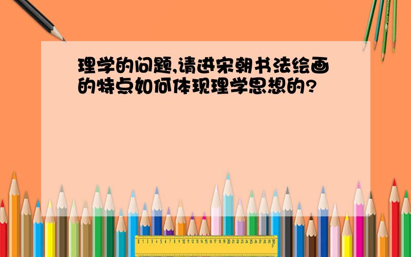 理学的问题,请进宋朝书法绘画的特点如何体现理学思想的?