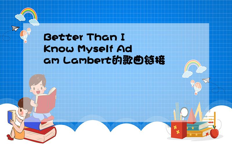 Better Than I Know Myself Adam Lambert的歌曲链接