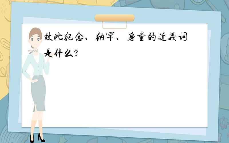 故此纪念、纳罕、身量的近义词是什么?