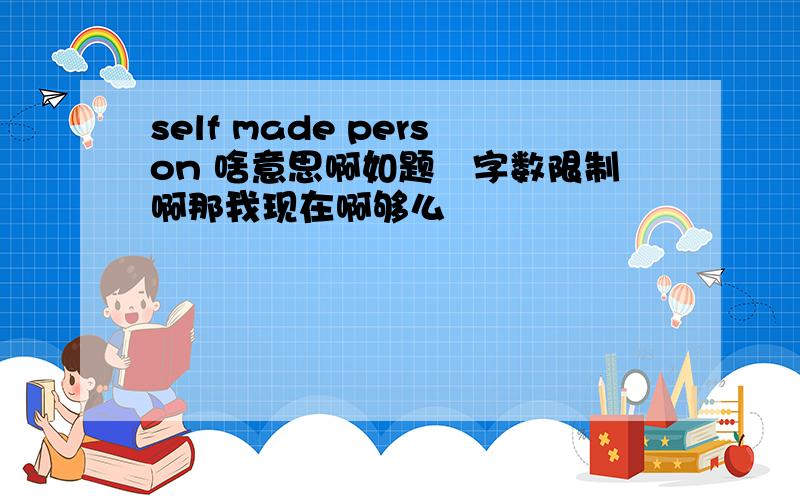 self made person 啥意思啊如题囧字数限制啊那我现在啊够么