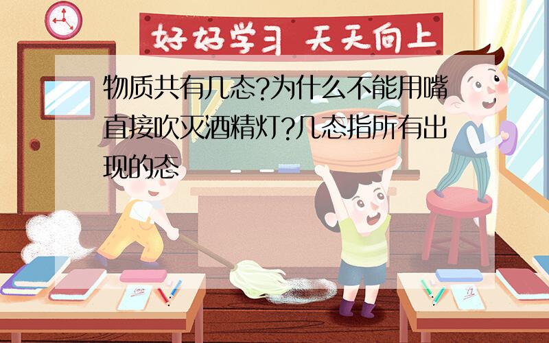 物质共有几态?为什么不能用嘴直接吹灭酒精灯?几态指所有出现的态