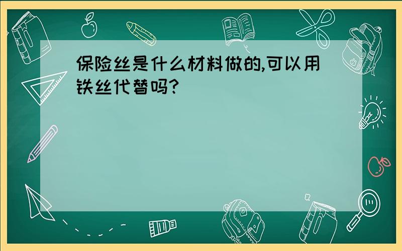 保险丝是什么材料做的,可以用铁丝代替吗?