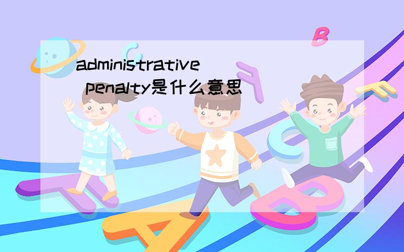 administrative penalty是什么意思