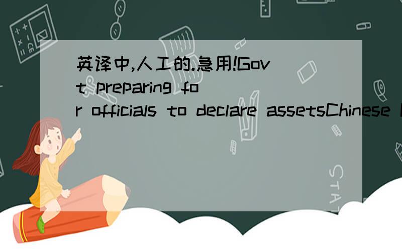 英译中,人工的.急用!Govt preparing for officials to declare assetsChinese Premier Wen Jiabao said the government is making 