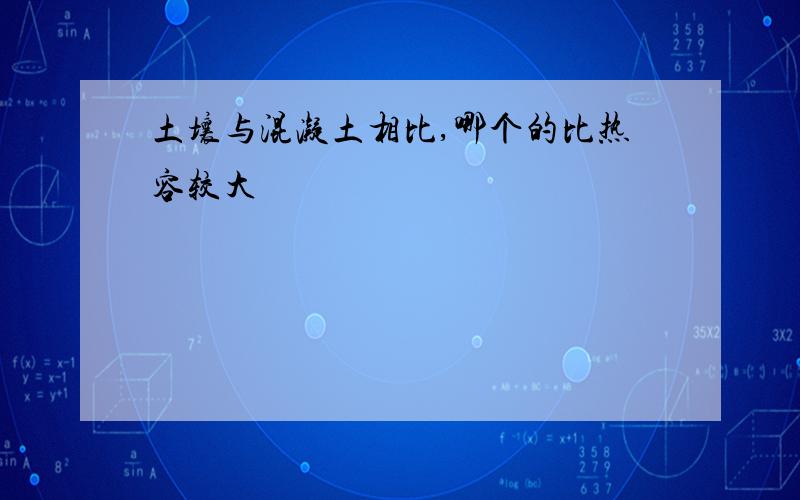 土壤与混凝土相比,哪个的比热容较大