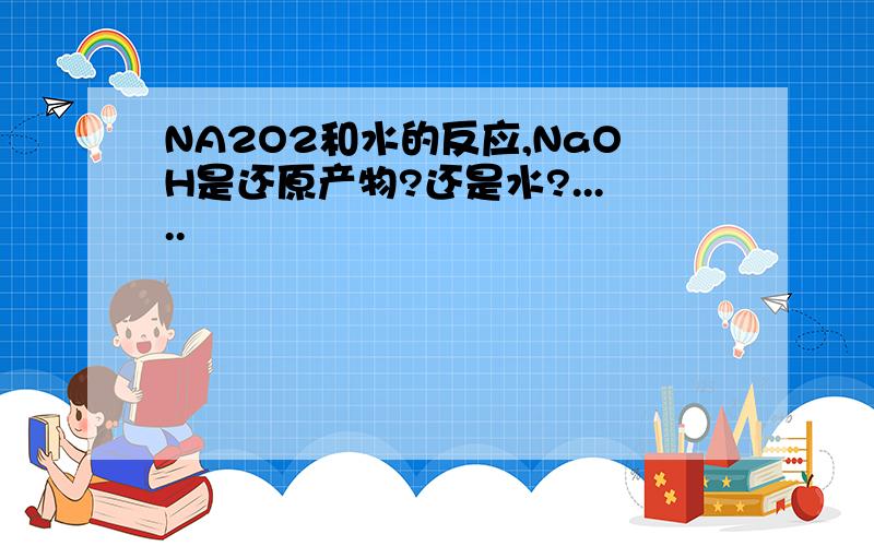 NA2O2和水的反应,NaOH是还原产物?还是水?.....