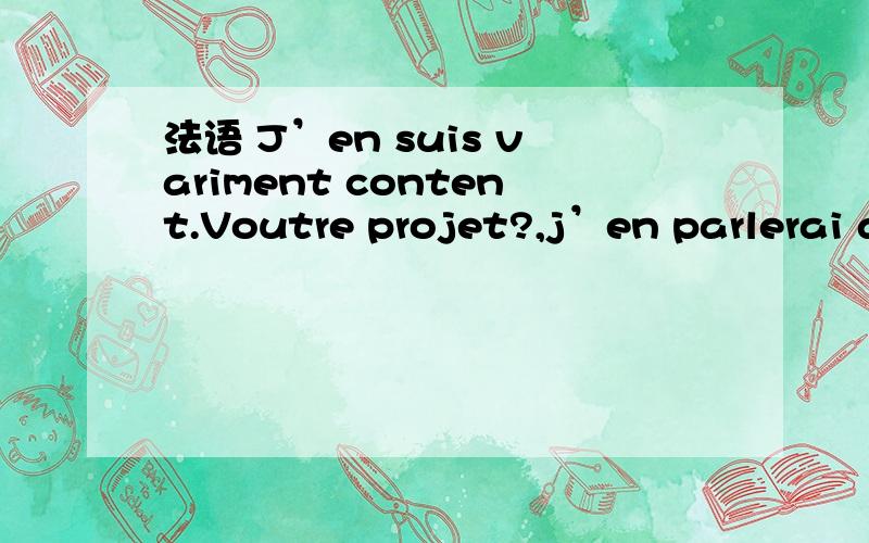 法语 J’en suis variment content.Voutre projet?,j’en parlerai au president demain.法语J’en suis variment content.Voutre projet?,j’en parlerai au president demain.