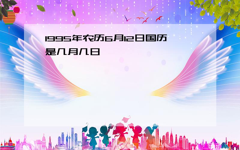 1995年农历6月12日国历是几月几日