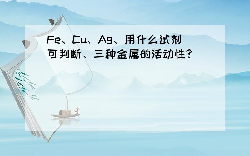 Fe、Cu、Ag、用什么试剂可判断、三种金属的活动性?