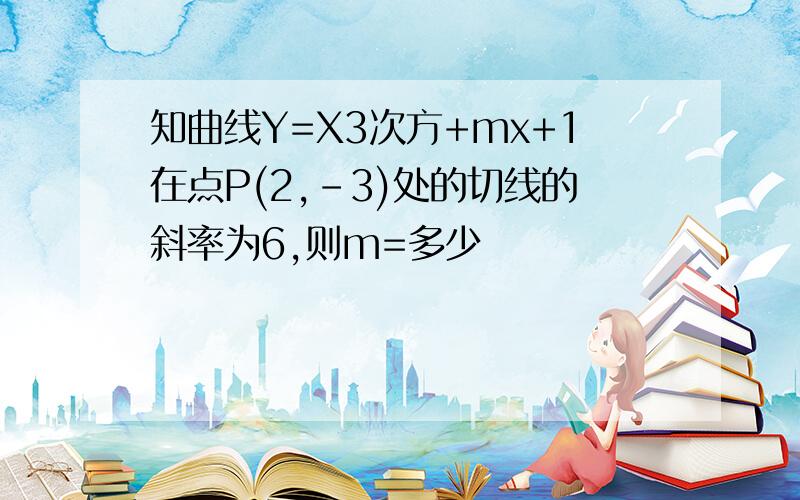 知曲线Y=X3次方+mx+1在点P(2,-3)处的切线的斜率为6,则m=多少