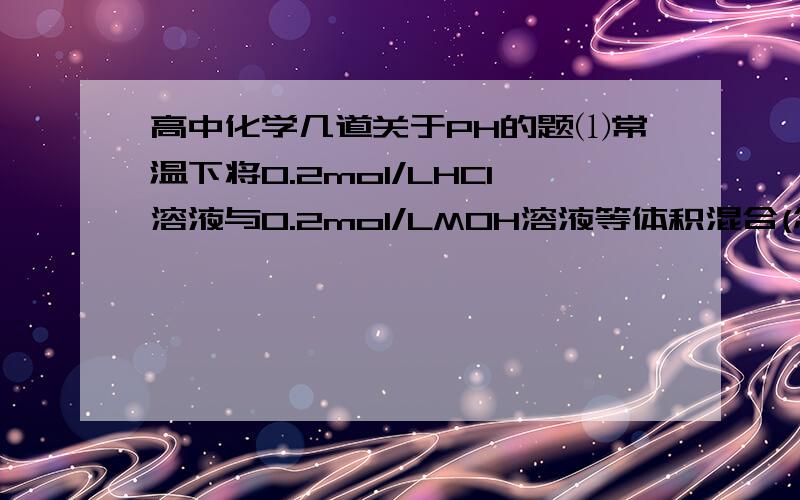 高中化学几道关于PH的题⑴常温下将0.2mol/LHCl溶液与0.2mol/LMOH溶液等体积混合(忽略混合后溶液体积的变化),测得混合溶液的pH=6,则混合溶液中由水电离出的c(H+)________0.2mol/LHCl溶液中由水电离出