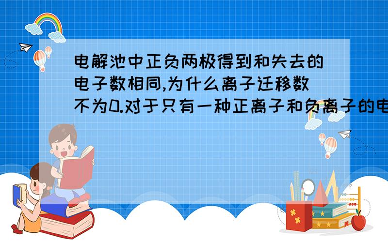 电解池中正负两极得到和失去的电子数相同,为什么离子迁移数不为0.对于只有一种正离子和负离子的电解质溶液而言,阴极和阳极得失电子数相同,比如NaCl溶液,为什么q+和q-不相等呢?离子迁移