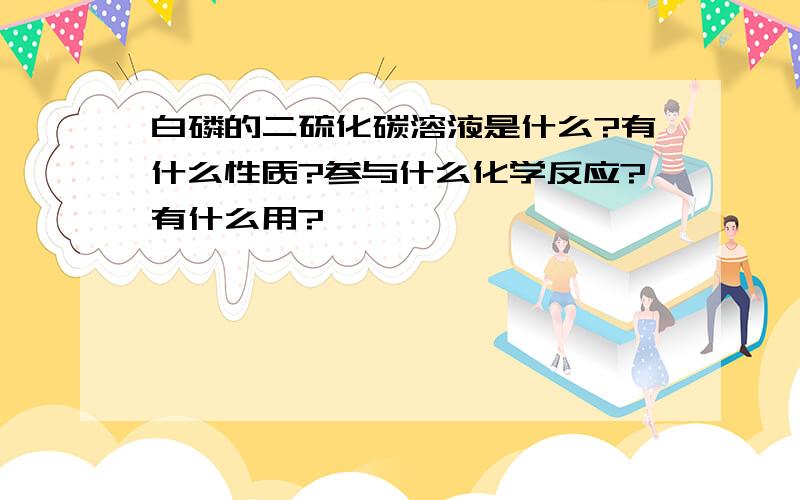 白磷的二硫化碳溶液是什么?有什么性质?参与什么化学反应?有什么用?