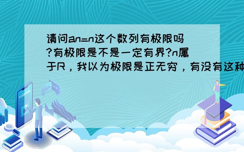 请问an=n这个数列有极限吗?有极限是不是一定有界?n属于R，我以为极限是正无穷，有没有这种情况呢?