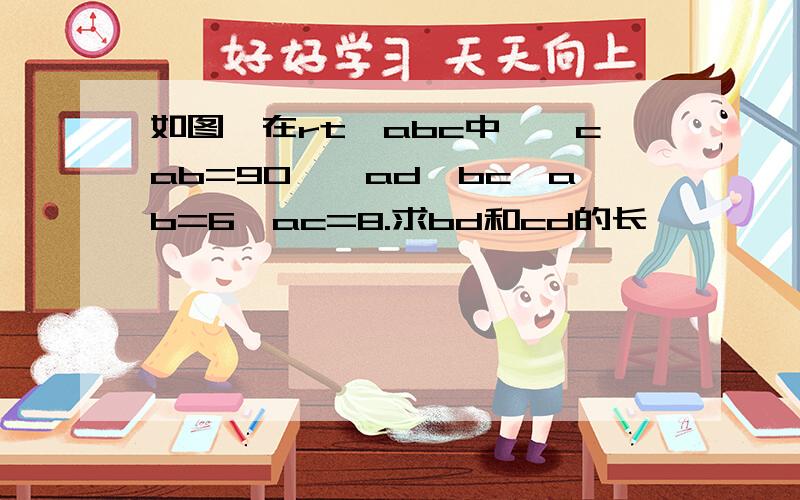 如图,在rt△abc中,∠cab=90°,ad⊥bc,ab=6,ac=8.求bd和cd的长