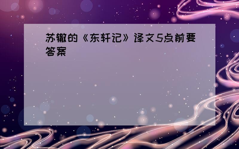 苏辙的《东轩记》译文5点前要答案