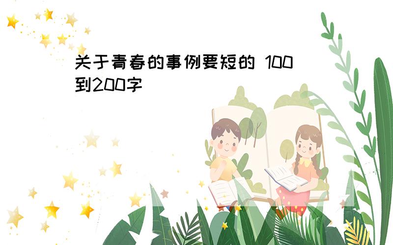 关于青春的事例要短的 100到200字