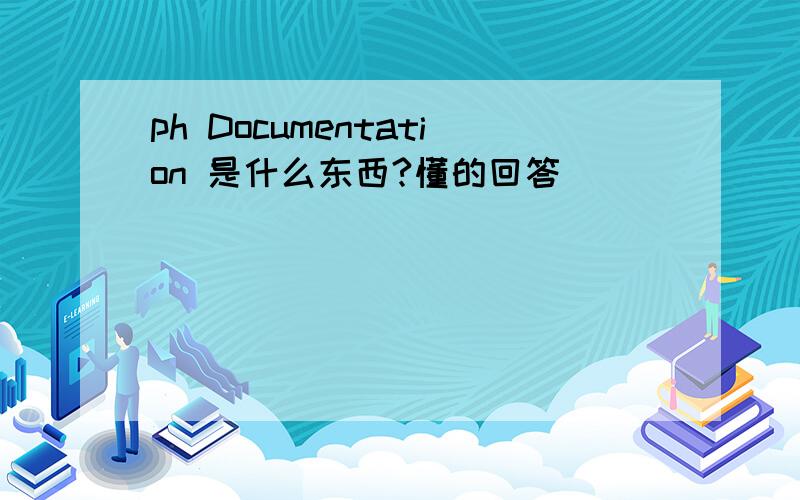 ph Documentation 是什么东西?懂的回答