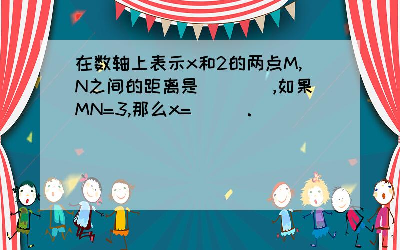 在数轴上表示x和2的两点M,N之间的距离是____,如果MN=3,那么x=___.