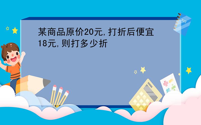 某商品原价20元,打折后便宜18元,则打多少折