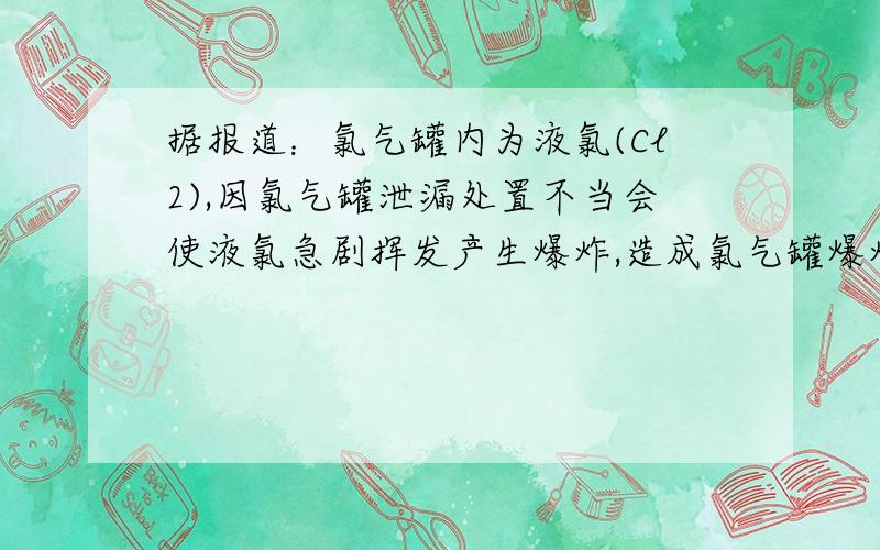 据报道：氯气罐内为液氯(Cl2),因氯气罐泄漏处置不当会使液氯急剧挥发产生爆炸,造成氯气罐爆炸的直接原因属于什么变化?可为现场居民提出哪些自救建议?