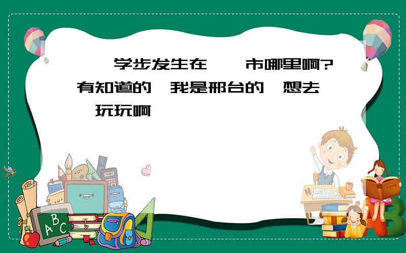 邯郸学步发生在邯郸市哪里啊?有知道的嘛我是邢台的,想去邯郸玩玩啊