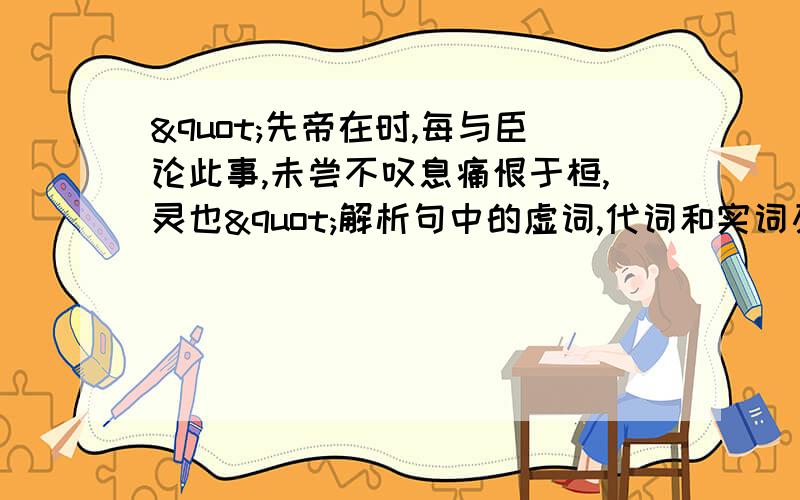 "先帝在时,每与臣论此事,未尝不叹息痛恨于桓,灵也"解析句中的虚词,代词和实词及翻译