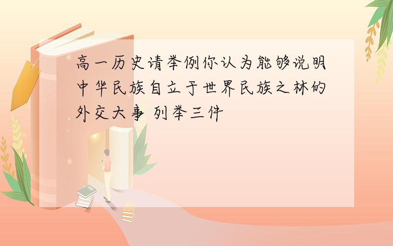 高一历史请举例你认为能够说明中华民族自立于世界民族之林的外交大事 列举三件