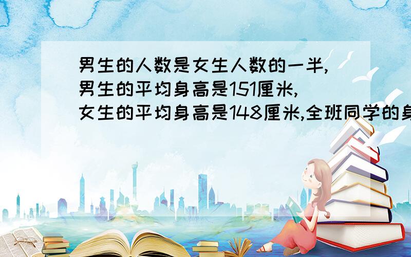 男生的人数是女生人数的一半,男生的平均身高是151厘米,女生的平均身高是148厘米,全班同学的身高平均是多少厘米?