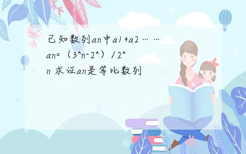 已知数列an中a1+a2……an=（3^n-2^）/2^n 求证an是等比数列