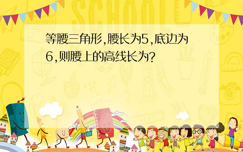 等腰三角形,腰长为5,底边为6,则腰上的高线长为?