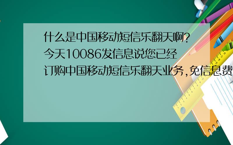 什么是中国移动短信乐翻天啊?今天10086发信息说您已经订购中国移动短信乐翻天业务,免信息费.免什么信息费.