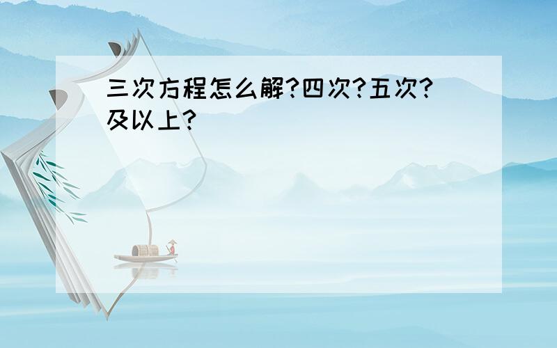 三次方程怎么解?四次?五次?及以上?