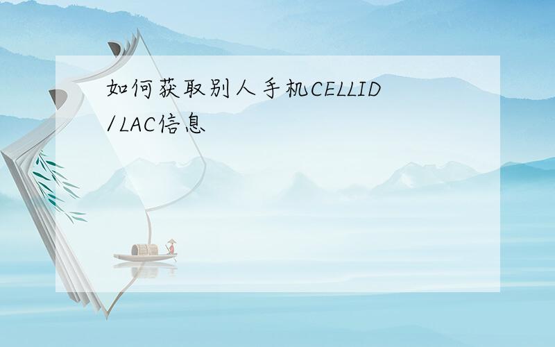 如何获取别人手机CELLID/LAC信息