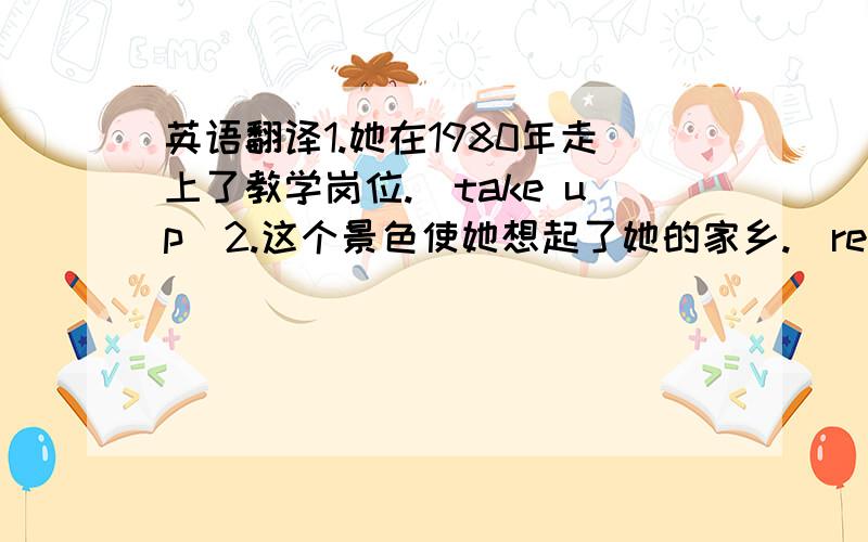 英语翻译1.她在1980年走上了教学岗位.（take up）2.这个景色使她想起了她的家乡.(remind...of...)3.大概过了10分钟,我就看不见那座桥了.(lose sight of)4.昨天逛街时,我在人群之中看见了一个小偷.(catch