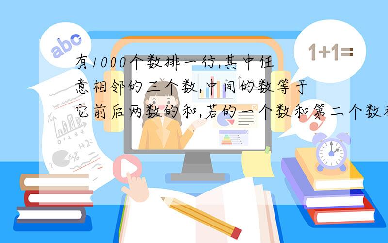 有1000个数排一行,其中任意相邻的三个数,中间的数等于它前后两数的和,若的一个数和第二个数都是1,则这1000个数的和等于