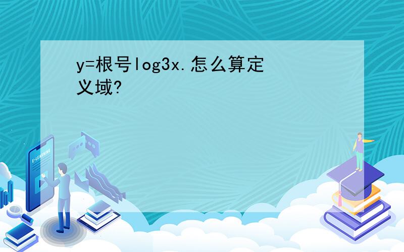 y=根号log3x.怎么算定义域?