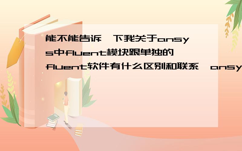 能不能告诉一下我关于ansys中fluent模块跟单独的fluent软件有什么区别和联系,ansys中有没有gambit模块!